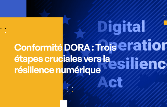 Conformité DORA Trois étapes cruciales vers la résilience numérique