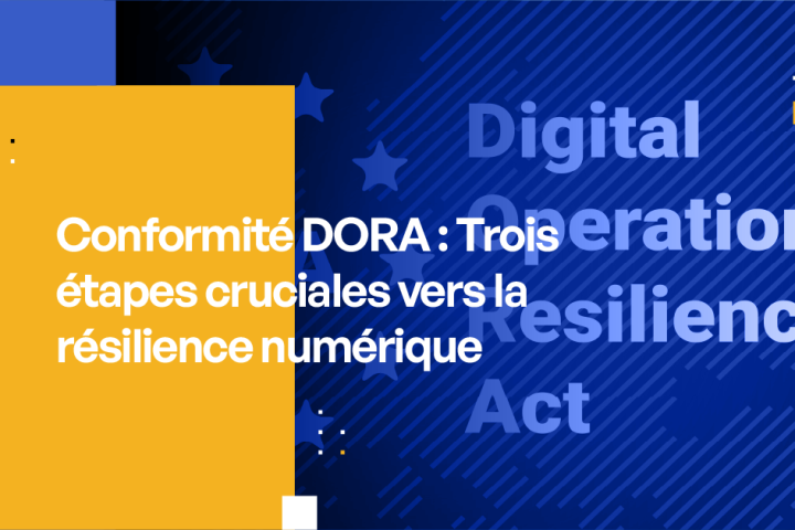 Conformité DORA Trois étapes cruciales vers la résilience numérique