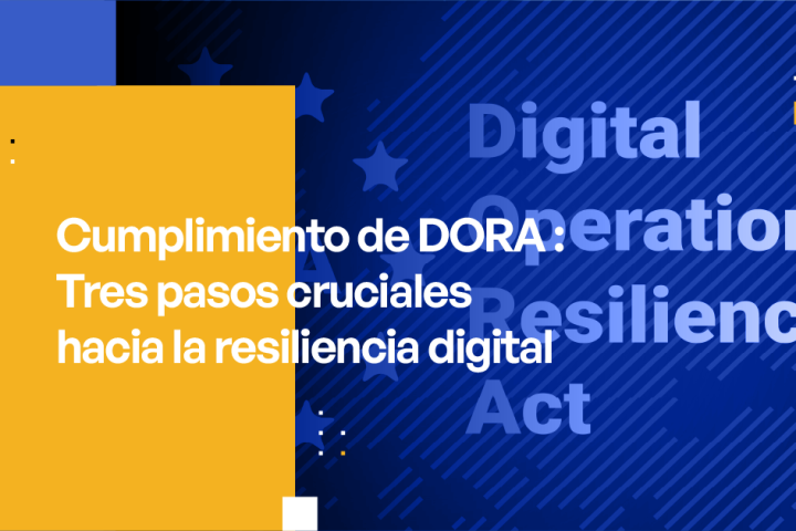 Cumplimiento de DORA - Tres pasos cruciales hacia la resiliencia digital