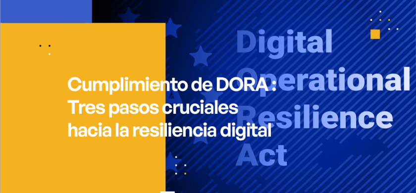 Cumplimiento de DORA - Tres pasos cruciales hacia la resiliencia digital