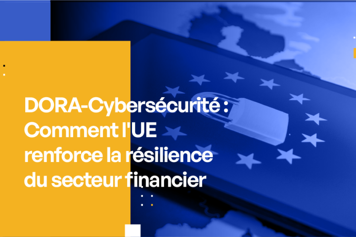 DORA-Cybersécurité Comment l'UE renforce la résilience du secteur financier