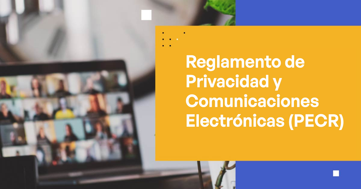 Entendiendo el Reglamento de Privacidad y Comunicaciones Electrónicas (PECR)