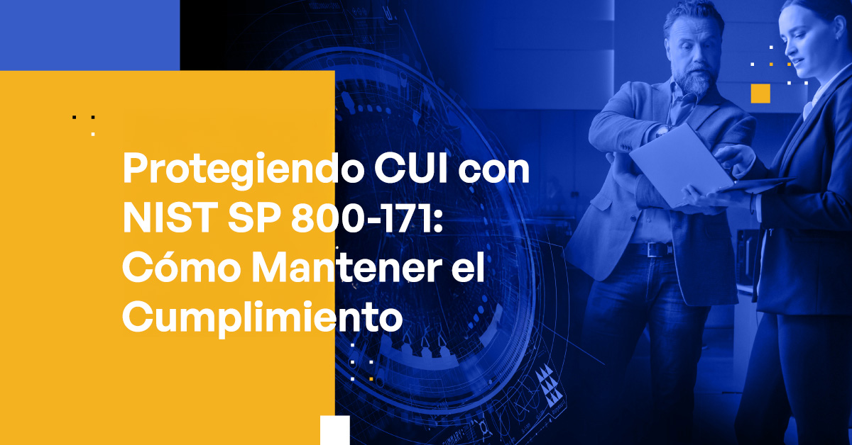 Protegiendo CUI con NIST SP 800-171: Cómo Mantenerse en Cumplimiento