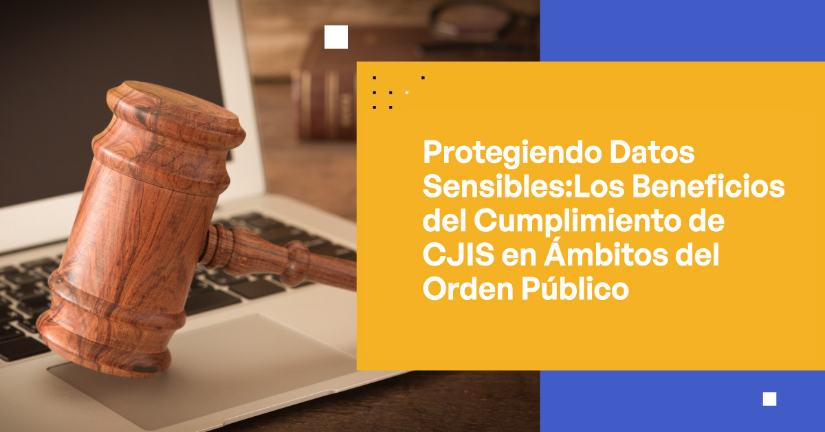 Protegiendo Datos Sensibles: Los Beneficios del Cumplimiento de CJIS en el Orden Público