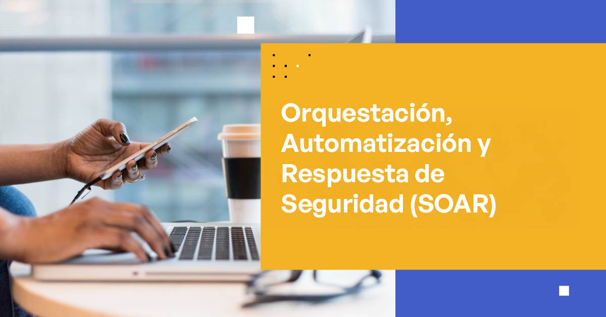 Entendiendo la Orquestación, Automatización y Respuesta de Seguridad