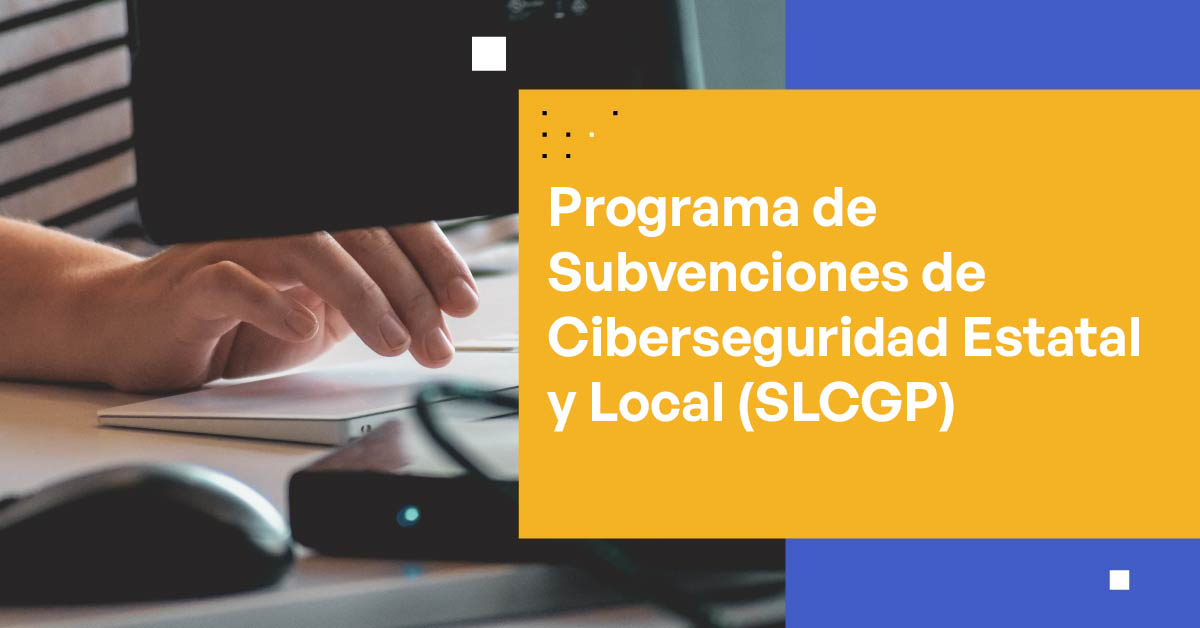 Entendiendo el Programa de Subvenciones de Ciberseguridad Estatal y Local (SLCGP)