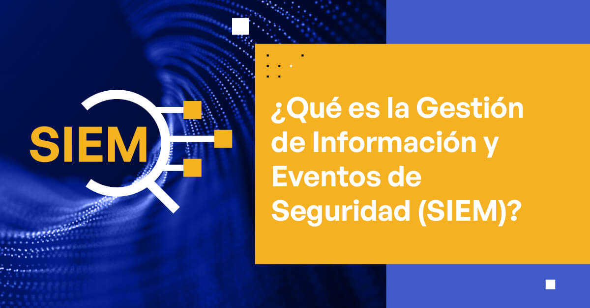 ¿Qué es la Gestión de Información y Eventos de Seguridad (SIEM)?