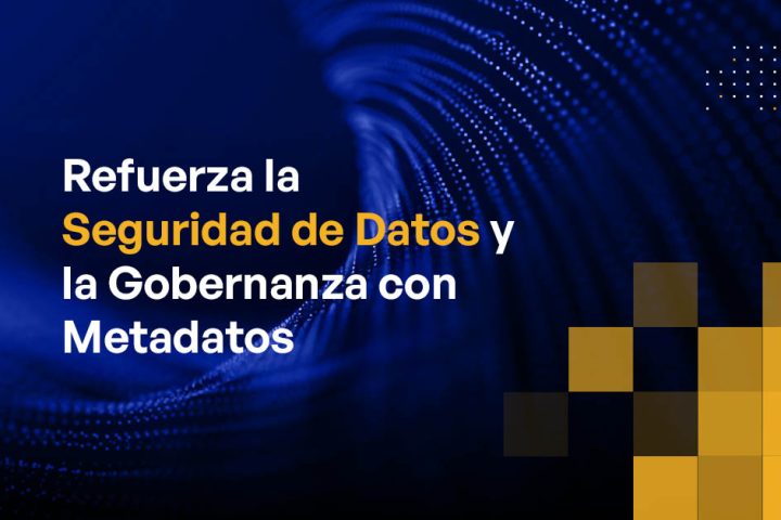 Refuerza la Seguridad de Datos y la Gobernanza con Metadatos