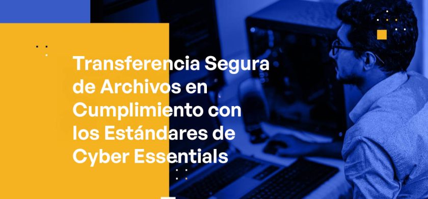 Transferencia Segura de Archivos en Cumplimiento con los Estándares de Cyber Essentials