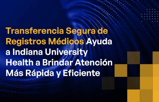 Transferencia Segura de Registros Médicos Ayuda a Indiana University Health a Brindar Atención Más Rápida y Eficiente