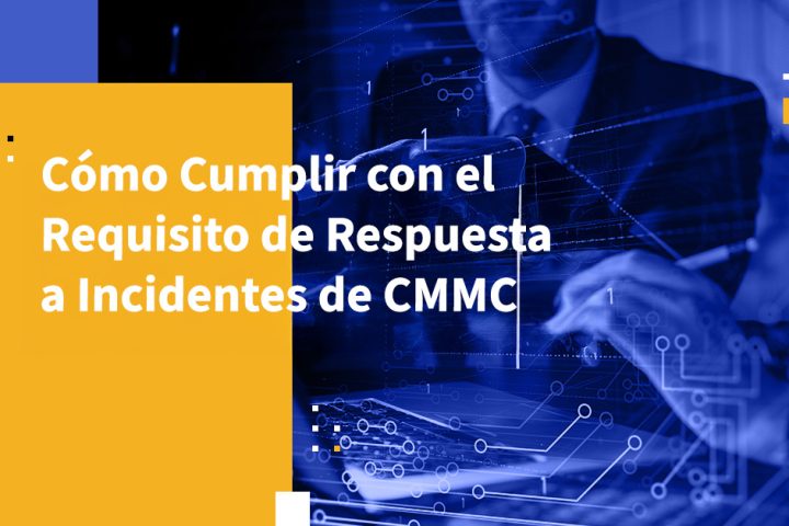 Cómo Cumplir con el Requisito de Respuesta a Incidentes de CMMC