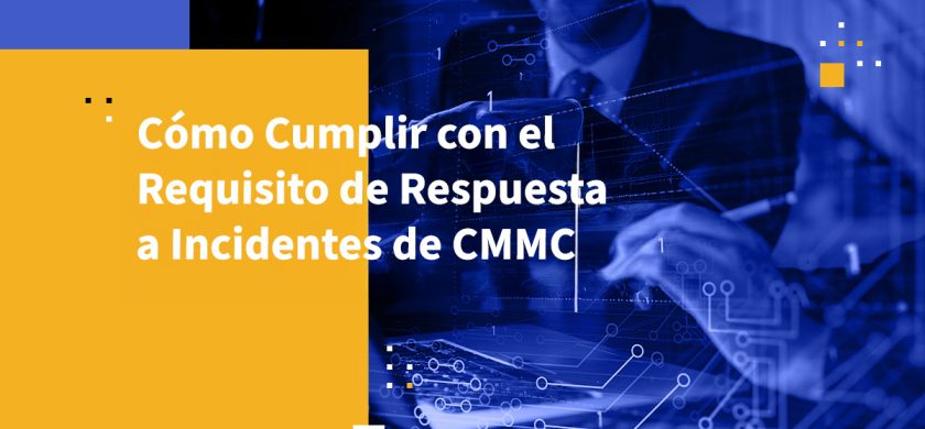 Cómo Cumplir con el Requisito de Respuesta a Incidentes de CMMC