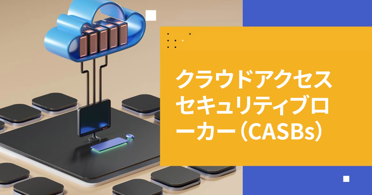 クラウドアクセスセキュリティブローカー（CASBs）入門