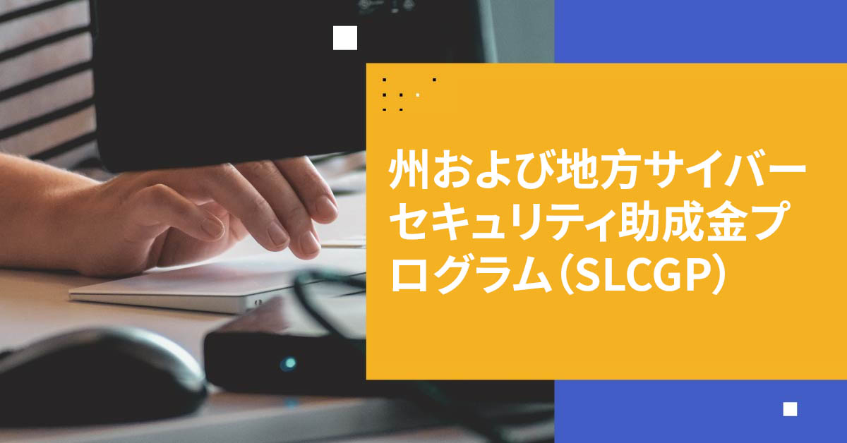 州および地方サイバーセキュリティ助成金プログラム（SLCGP）の理解