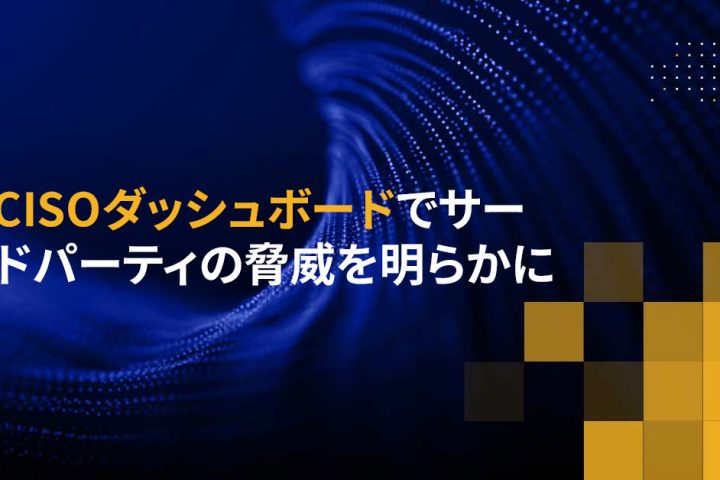 CISOダッシュボードでサードパーティの脅威を明らかに