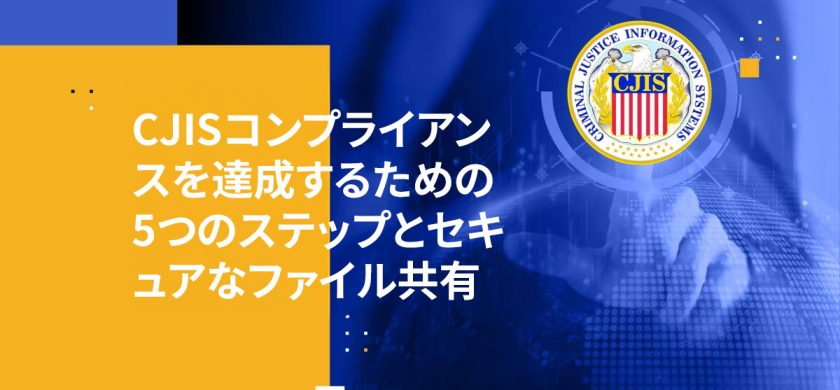 CJISコンプライアンスを達成するための5つのステップとセキュアなファイル共有