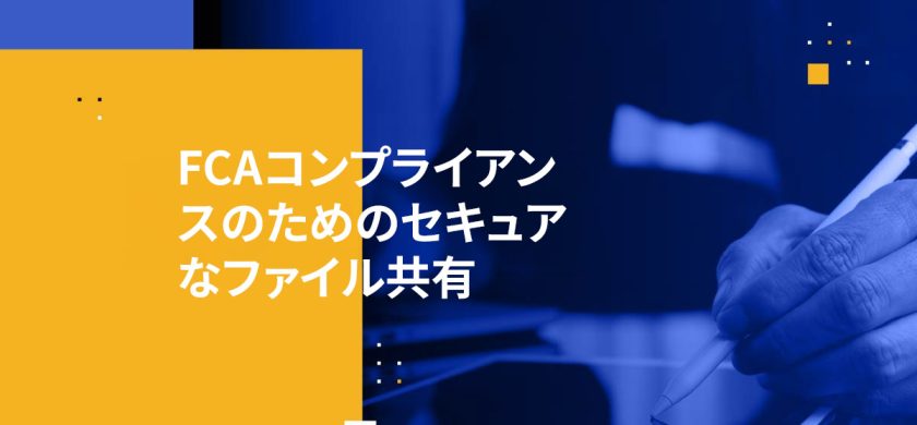 FCAコンプライアンスのためのセキュアなファイル共有