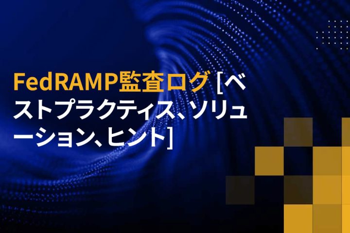 FedRAMP監査ログ [ベストプラクティス、ソリューション、ヒント]