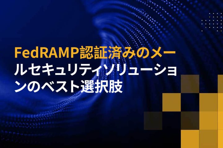 FedRAMP認証済みのメールセキュリティソリューションのベスト選択肢