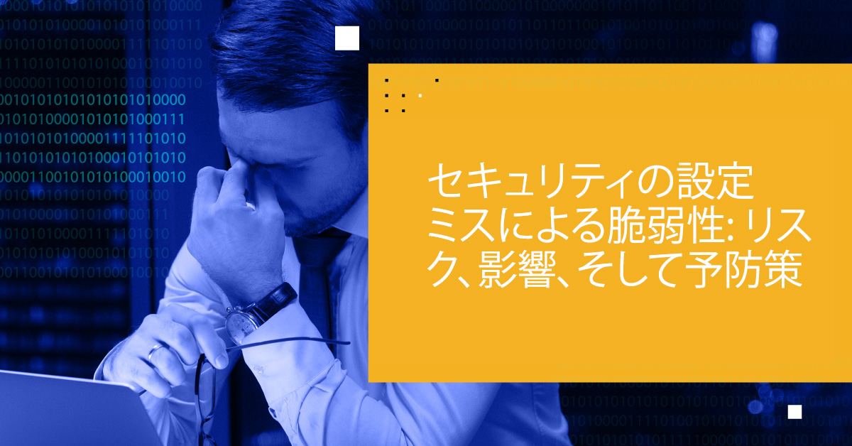 セキュリティの設定ミスの脆弱性、リスク、影響、予防