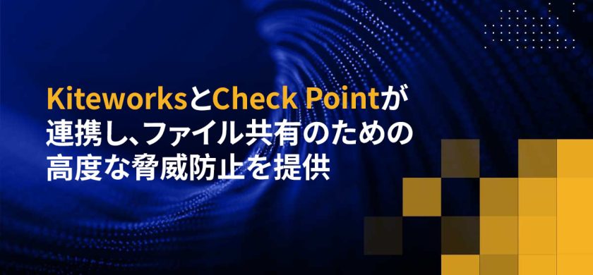 KiteworksとCheck Pointが連携し、ファイル共有のための高度な脅威防止を提供