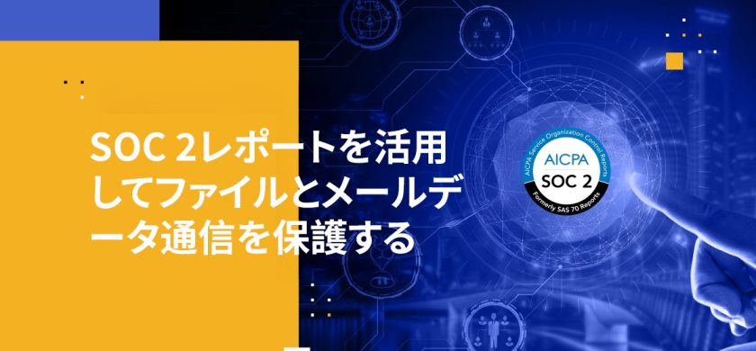 SOC 2レポートを活用してファイルとメールデータ通信を保護する