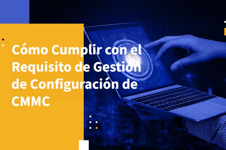 Cómo Cumplir con el Requisito de Gestión de Configuración de CMMC