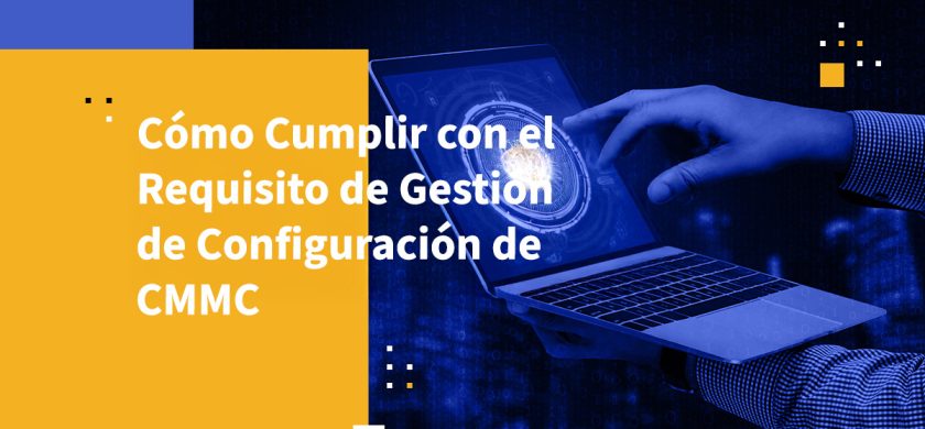 Cómo Cumplir con el Requisito de Gestión de Configuración de CMMC