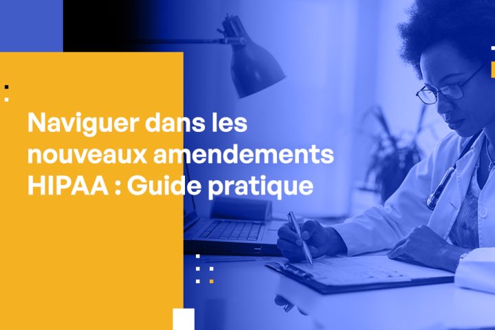 Naviguer dans les Nouveaux Amendements HIPAA : Guide pour les Dirigeants du Secteur de la Santé