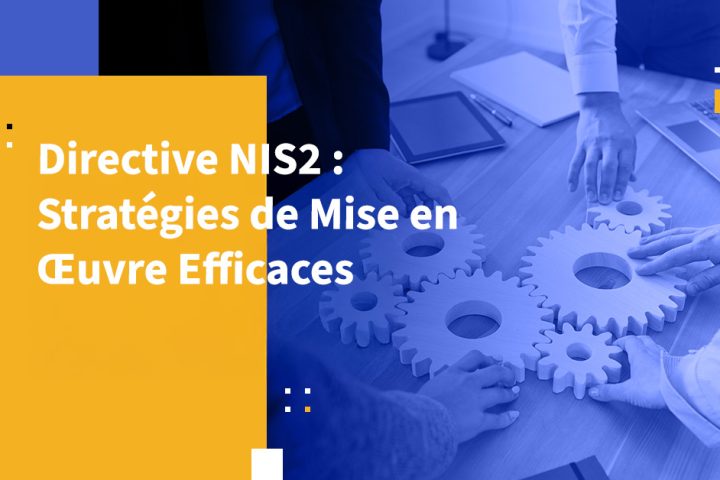 Directive NIS2 : Stratégies de Mise en Œuvre Efficaces