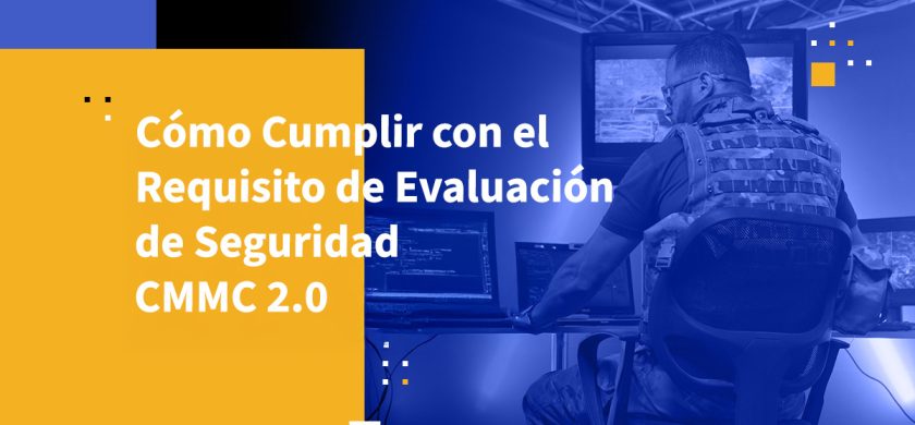 Cómo Cumplir con el Requisito de Evaluación de Seguridad CMMC 2.0