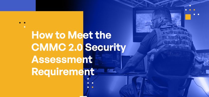 How to Meet the CMMC 2.0 Security Assessment Requirement: Best Practices for CMMC Compliance