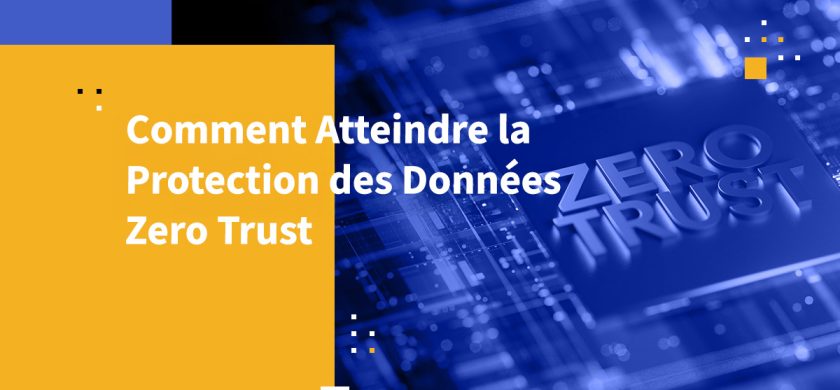 Comment Atteindre la Protection des Données Zero Trust