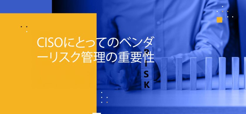 CISOにとってのベンダーリスク管理の重要性