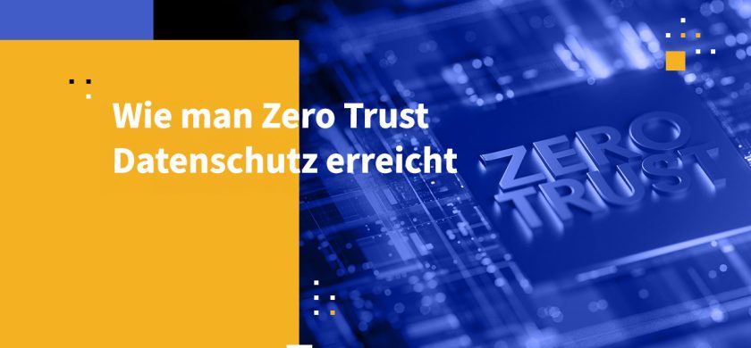 Wie man Zero Trust Datenschutz erreicht