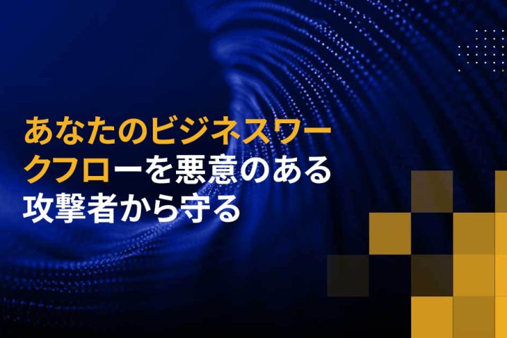 あなたのビジネスワークフローを悪意のある攻撃者から守る