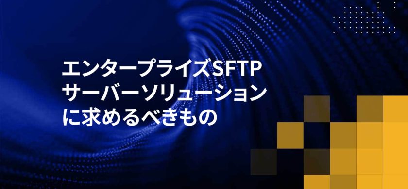 エンタープライズSFTPサーバーソリューションに求めるべきもの