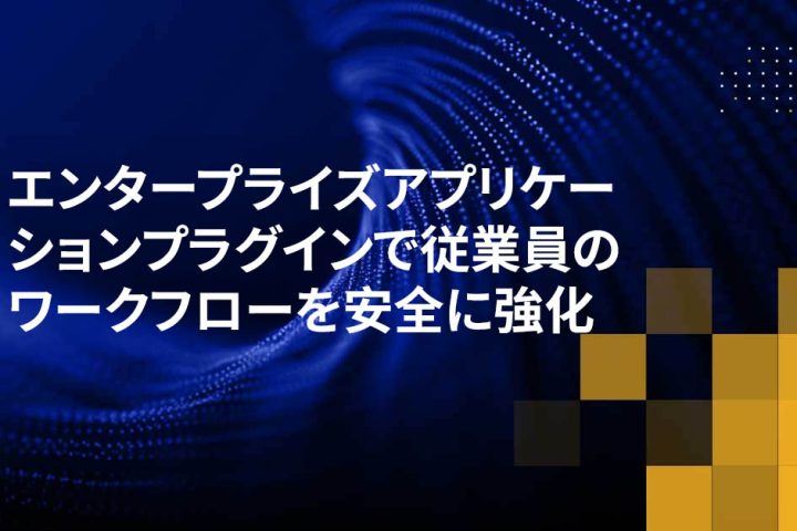 エンタープライズアプリケーションプラグインで従業員のワークフローを安全に強化