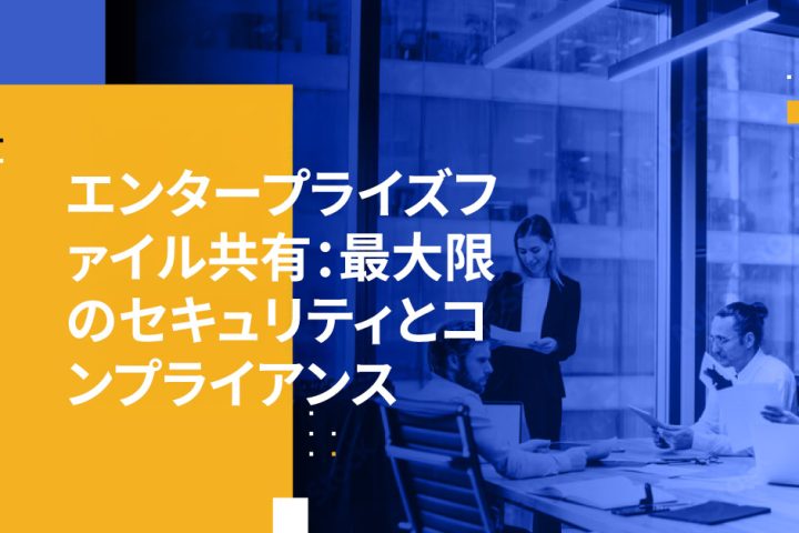 エンタープライズファイル共有：最大限のセキュリティとコンプライアンス