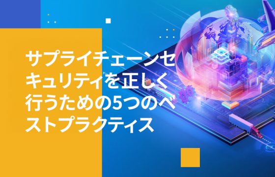 サプライチェーンセキュリティを正しく行うための5つのベストプラクティス