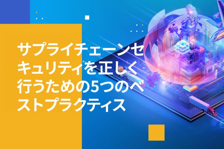 サプライチェーンセキュリティを正しく行うための5つのベストプラクティス