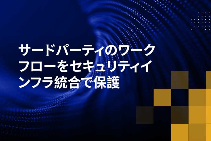 サードパーティのワークフローをセキュリティインフラ統合で保護