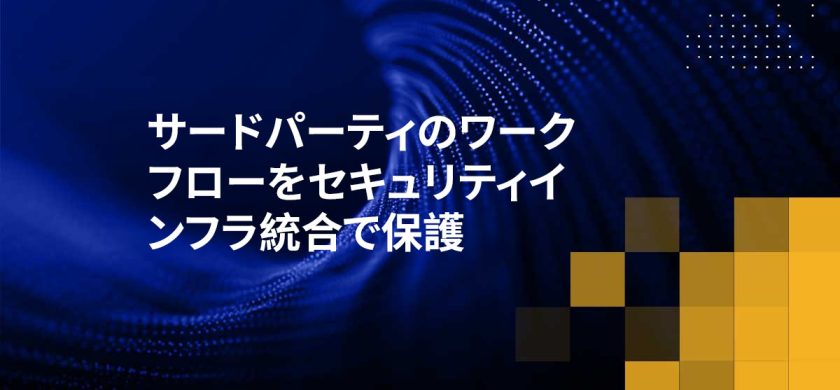 サードパーティのワークフローをセキュリティインフラ統合で保護