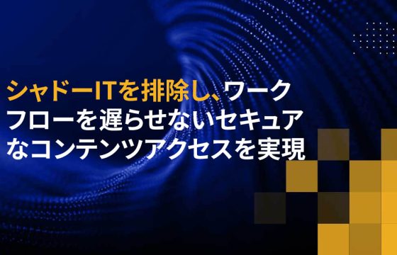 シャドーITを排除し、ワークフローを遅らせないセキュアなコンテンツアクセスを実現