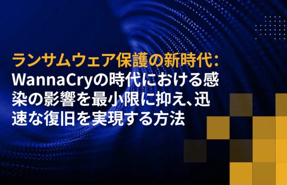 ランサムウェア保護の新時代：WannaCryの時代における感染の影響を最小限に抑え、迅速な復旧を実現する方法