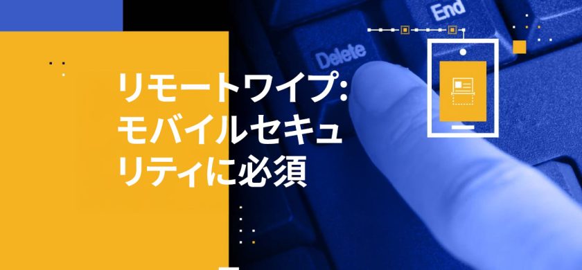 リモートワイプ: モバイルセキュリティに必須