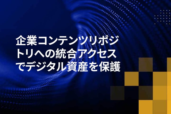 企業コンテンツリポジトリへの統合アクセスでデジタル資産を保護