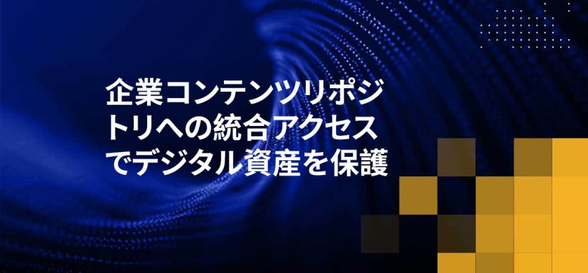 企業コンテンツリポジトリへの統合アクセスでデジタル資産を保護