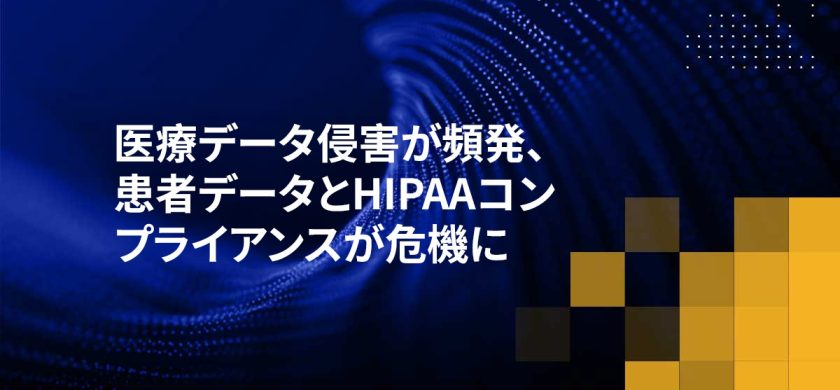 医療データ侵害が頻発、患者データとHIPAAコンプライアンスが危機に