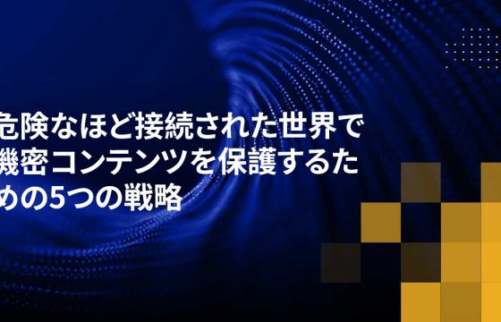 危険なほど接続された世界で機密コンテンツを保護するための5つの戦略